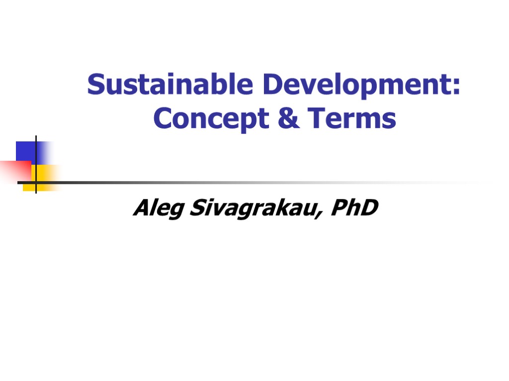 Sustainable Development: Concept & Terms Aleg Sivagrakau, PhD